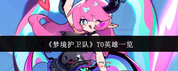 《梦境护卫队》T0英雄一览-第1张-手游攻略-GASK