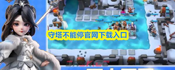 守塔不能停官网下载入口-第1张-手游攻略-GASK