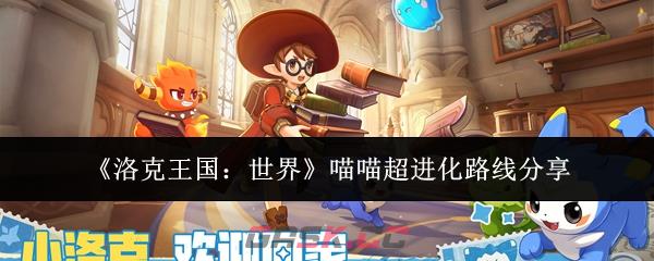 《洛克王国：世界》喵喵超进化路线分享-第1张-手游攻略-GASK