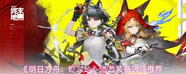 《明日方舟：终末地》洛茜装备选择推荐