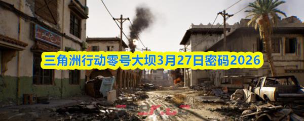 三角洲行动零号大坝3月27日密码2026-第1张-手游攻略-GASK