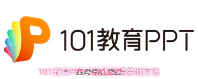 101教育PPT手机版微课录制方法-第1张-手游攻略-GASK