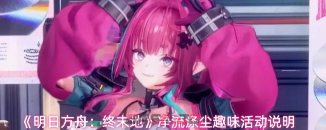 《明日方舟：终末地》净流涤尘趣味活动说明