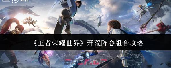 《王者荣耀世界》开荒阵容组合攻略