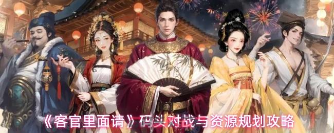 《客官里面请》码头对战与资源规划攻略