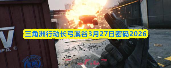 三角洲行动长弓溪谷3月27日密码2026