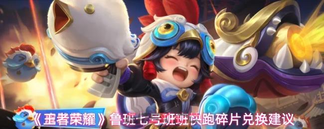 《王者荣耀》鲁班七号班班快跑碎片兑换建议