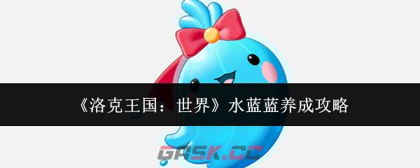 《洛克王国：世界》水蓝蓝养成攻略-第1张-手游攻略-GASK