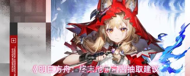 《明日方舟：终末地》洛茜抽取建议