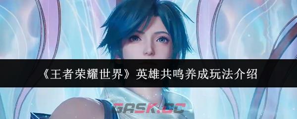 《王者荣耀世界》英雄共鸣养成玩法介绍-第1张-手游攻略-GASK