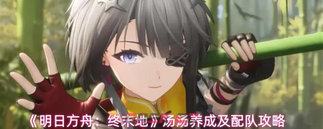 《明日方舟：终末地》汤汤养成及配队攻略-第1张-手游攻略-GASK