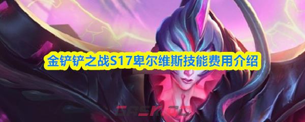 金铲铲之战S17卑尔维斯技能费用介绍-第1张-手游攻略-GASK