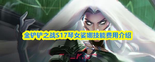 金铲铲之战S17琴女娑娜技能费用介绍-第1张-手游攻略-GASK