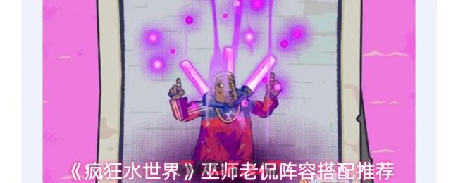《疯狂水世界》巫师老侃阵容搭配推荐-第1张-手游攻略-GASK