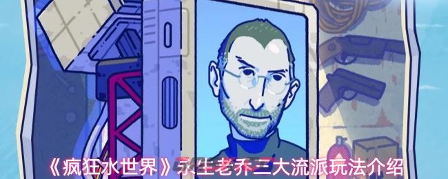 《疯狂水世界》永生老乔三大流派玩法介绍-第1张-手游攻略-GASK