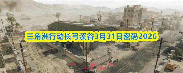 三角洲行动长弓溪谷3月31日密码2026-第1张-手游攻略-GASK