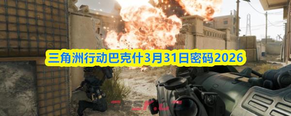 三角洲行动巴克什3月31日密码2026