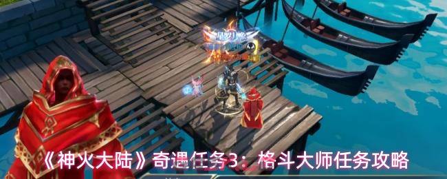 《神火大陆》奇遇任务3：格斗大师任务攻略-第1张-手游攻略-GASK