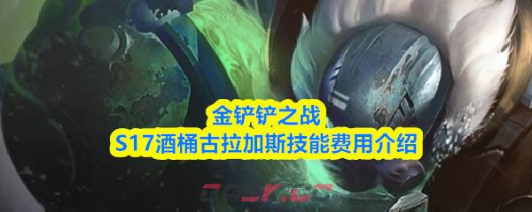金铲铲之战S17酒桶古拉加斯技能费用介绍-第1张-手游攻略-GASK