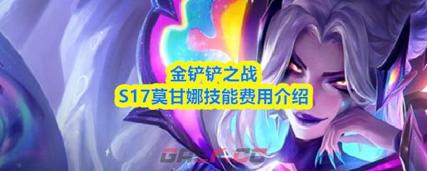 金铲铲之战S17莫甘娜技能费用介绍
