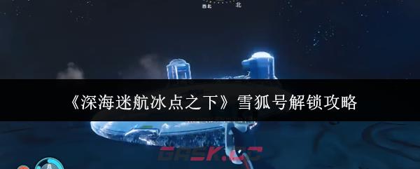 《深海迷航冰点之下》雪狐号解锁攻略-第1张-手游攻略-GASK