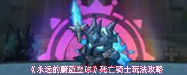 《永远的蔚蓝星球》死亡骑士玩法攻略