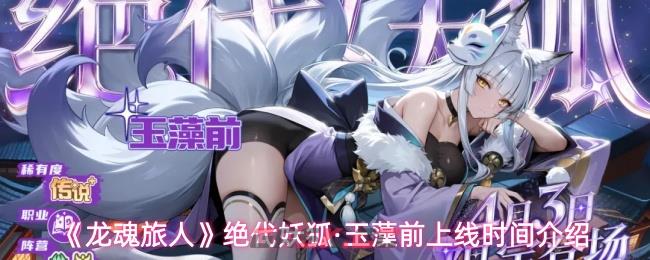《龙魂旅人》绝代妖狐·玉藻前上线时间介绍-第1张-手游攻略-GASK