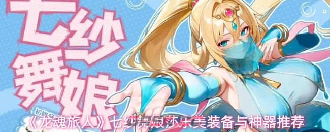 《龙魂旅人》七纱舞娘莎乐美装备与神器推荐-第1张-手游攻略-GASK