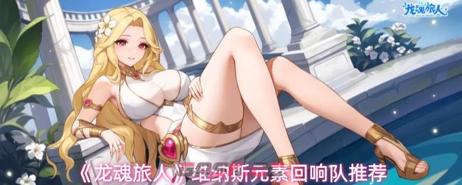 《龙魂旅人》维纳斯元素回响队推荐