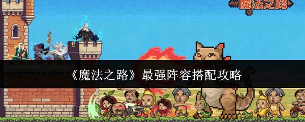 《魔法之路》最强阵容搭配攻略-第1张-手游攻略-GASK