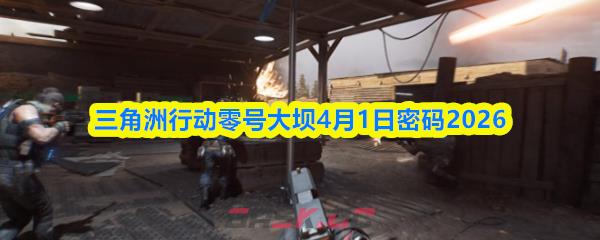 三角洲行动零号大坝4月1日密码2026