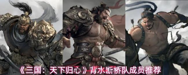 《三国：天下归心》背水断桥队成员推荐-第1张-手游攻略-GASK