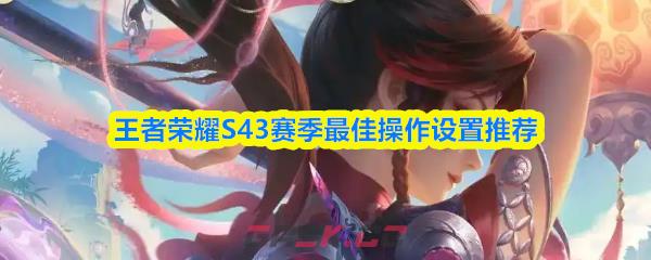 王者荣耀S43赛季最佳操作设置推荐