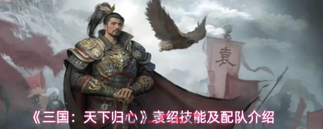 《三国：天下归心》袁绍技能及配队介绍-第1张-手游攻略-GASK