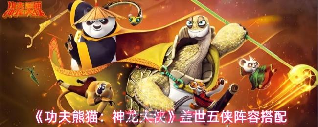 《功夫熊猫：神龙大侠》盖世五侠阵容搭配