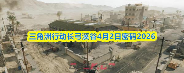 三角洲行动长弓溪谷4月2日密码2026