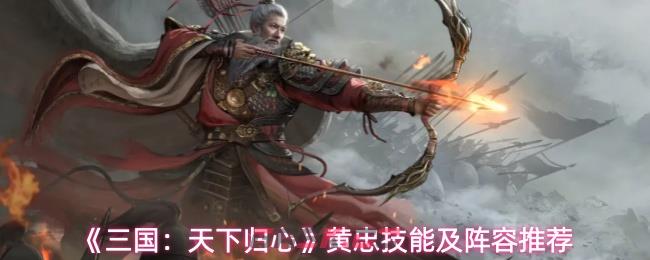 《三国：天下归心》黄忠技能及阵容推荐-第1张-手游攻略-GASK