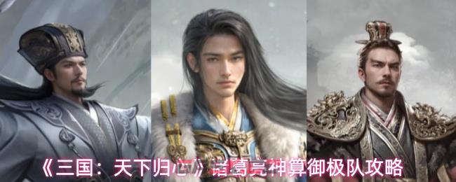 《三国：天下归心》诸葛亮神算御极队攻略