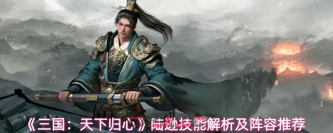 《三国：天下归心》陆逊技能解析及阵容推荐