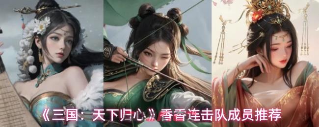 《三国：天下归心》香香连击队成员推荐-第1张-手游攻略-GASK