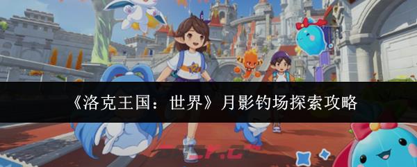 《洛克王国：世界》月影钓场探索攻略