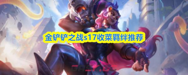 金铲铲之战s17收菜羁绊推荐