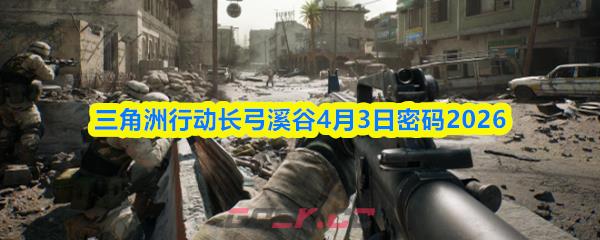 三角洲行动长弓溪谷4月3日密码2026-第1张-手游攻略-GASK
