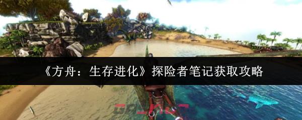 《方舟：生存进化》探险者笔记获取攻略-第1张-手游攻略-GASK