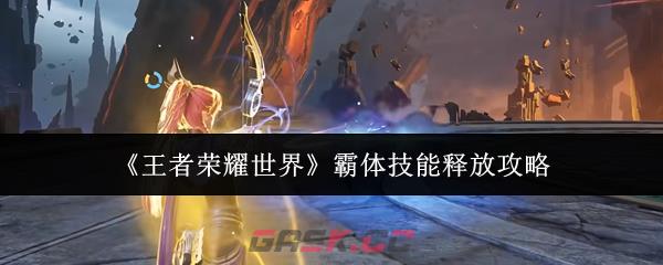 《王者荣耀世界》霸体技能释放攻略-第1张-手游攻略-GASK