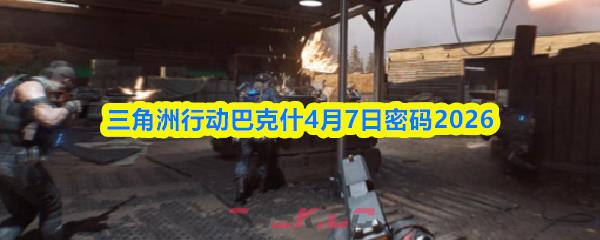 三角洲行动巴克什4月7日密码2026