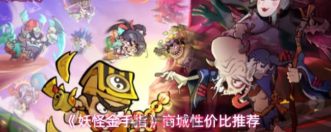 《妖怪金手指》商城性价比推荐-第1张-手游攻略-GASK