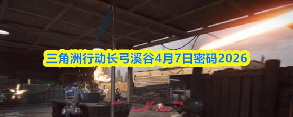 三角洲行动长弓溪谷4月7日密码2026
