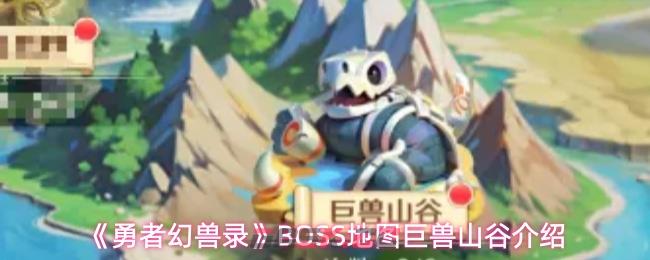 《勇者幻兽录》BOSS地图巨兽山谷介绍-第1张-手游攻略-GASK
