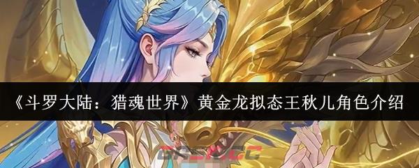 《斗罗大陆：猎魂世界》黄金龙拟态王秋儿角色介绍-第1张-手游攻略-GASK